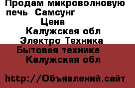 Продам микроволновую печь “Самсунг Combi CE115KSR › Цена ­ 3 500 - Калужская обл. Электро-Техника » Бытовая техника   . Калужская обл.